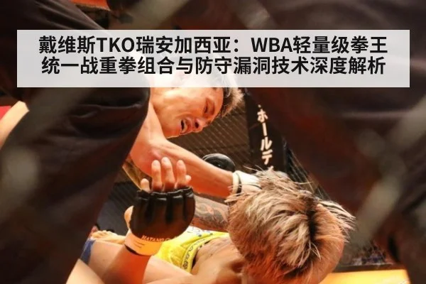 戴维斯TKO瑞安加西亚：WBA轻量级拳王统一战重拳组合与防守漏洞技术深度解析