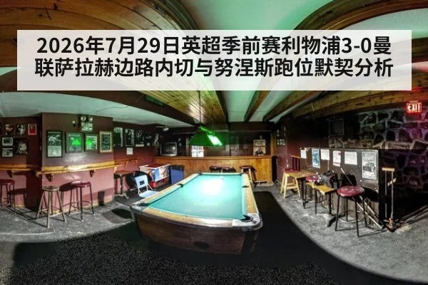 2026年7月29日英超季前赛利物浦3-0曼联萨拉赫边路内切与努涅斯跑位默契分析