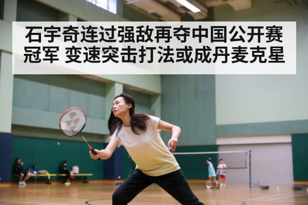 石宇奇连过强敌再夺中国公开赛冠军 变速突击打法或成丹麦克星