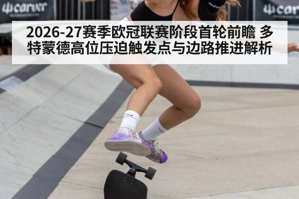2026-27赛季欧冠联赛阶段首轮前瞻 多特蒙德高位压迫触发点与边路推进解析