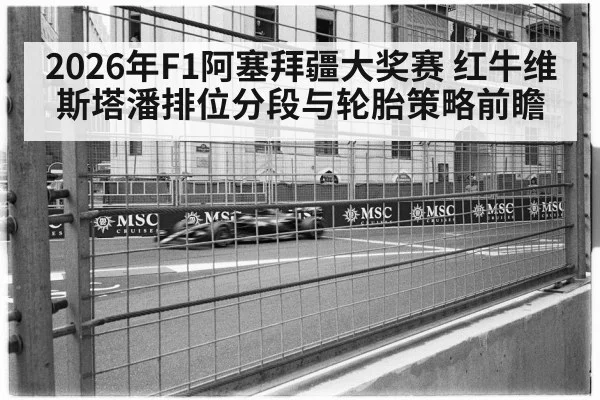 2026年F1阿塞拜疆大奖赛 红牛维斯塔潘排位分段与轮胎策略前瞻