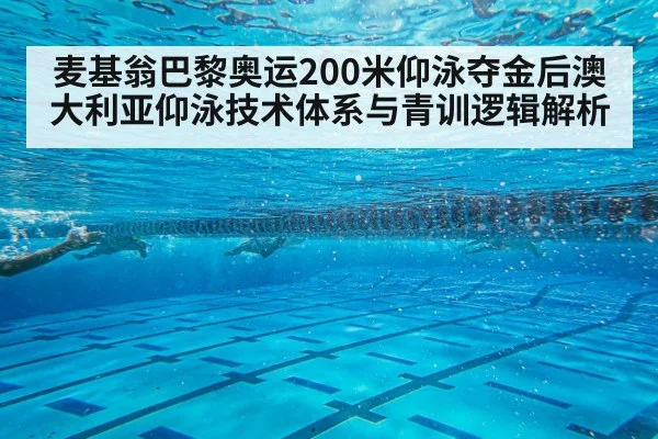 麦基翁巴黎奥运200米仰泳夺金后澳大利亚仰泳技术体系与青训逻辑解析