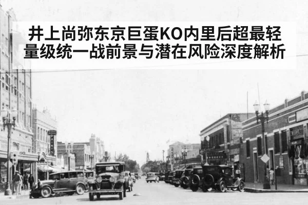 井上尚弥东京巨蛋KO内里后超最轻量级统一战前景与潜在风险深度解析